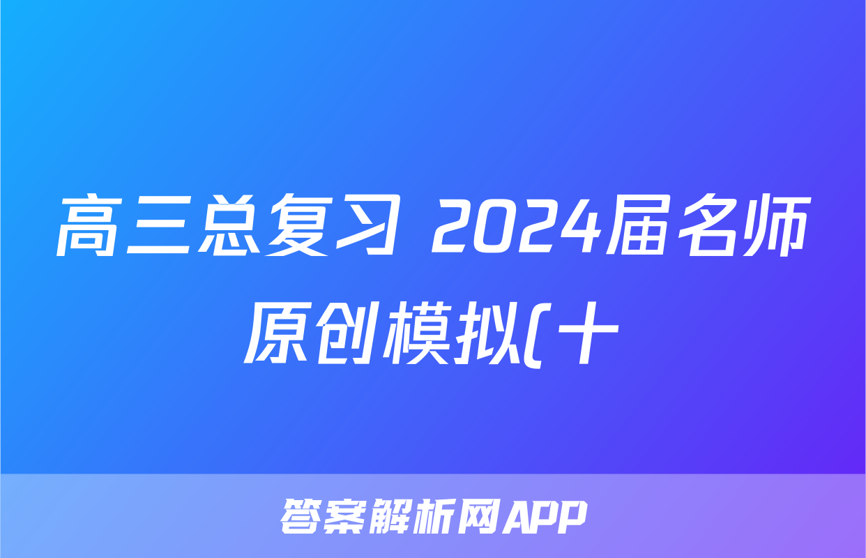高三总复习 2024届名师原创模拟(十)10地理(XS4J)答案